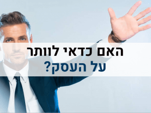 האם כדאי לוותר על העסק? יועץ עסקי מסביר