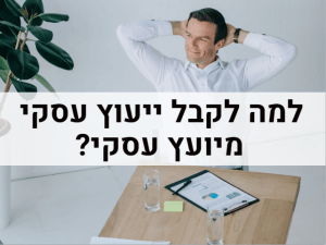 למה לקבל ייעוץ עסקי מיועץ עסקי