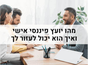 מה זה יועץ פיננסי אישי ואיך הוא יכול לעזור לך