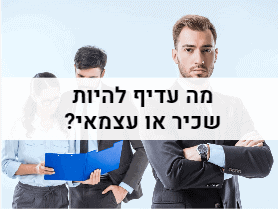 מה עדיף להיות שכיר או עצמאי