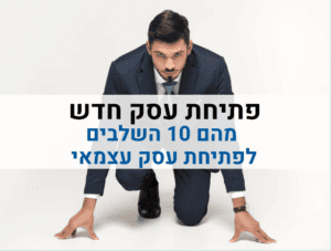 פתיחת עסק - מהם 10 השלבים לפתיחת עסק עצמאי