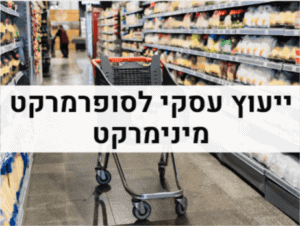 ייעוץ עסקי לסופרמרקט מינימרקט