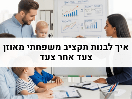 איך לבנות תקציב משפחתי מאוזן צעד אחר צעד