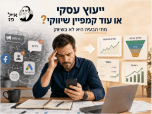 איך יודעים שהעסק צריך ייעוץ עסקי ולא עוד קמפיין שיווקי
