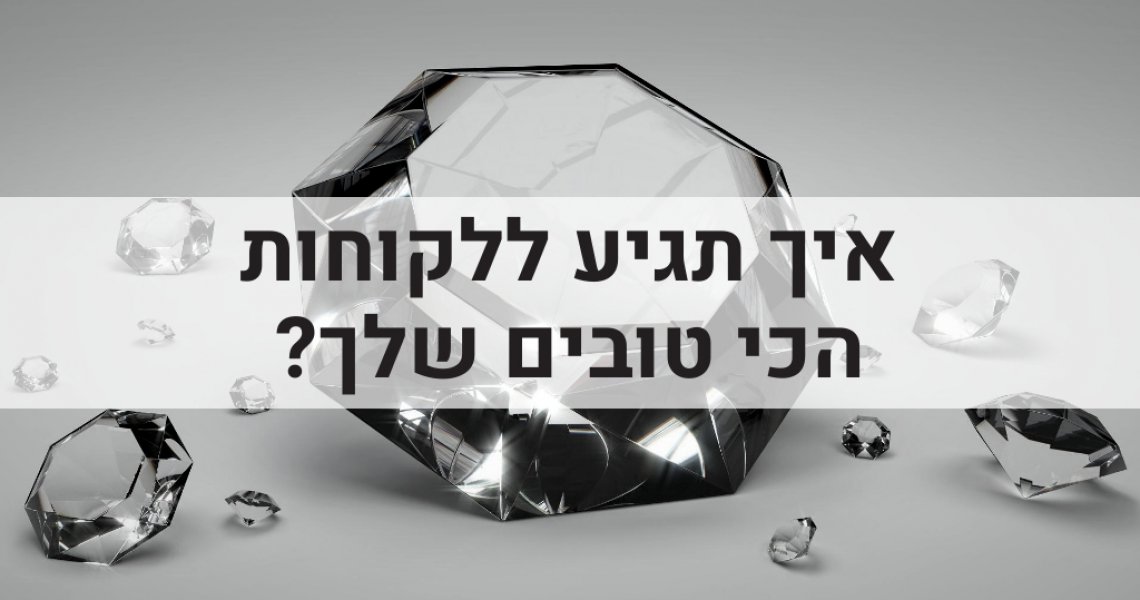 איך תגיע ללקוחות הכי טובים שלך? לקוחות