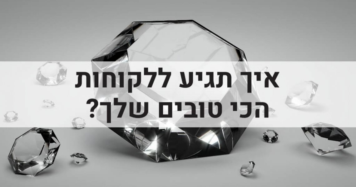 איך תגיע ללקוחות הכי טובים שלך? לקוחות